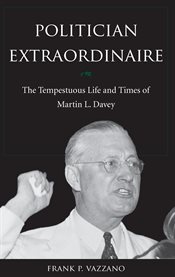Politician extraordinaire: the tempestuous life and times of Martin L. Davey cover image