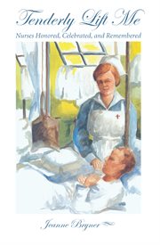Tenderly lift me: nurses honored, celebrated, and remembered cover image