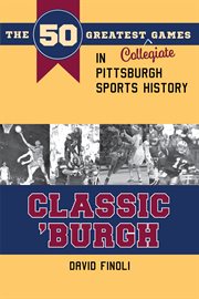 Classic 'burgh. The 50 Greatest Collegiate Games in Pittsburgh Sports History cover image