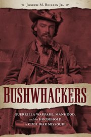 Bushwhackers: guerrilla warfare, manhood, and the household in Civil War Missouri cover image
