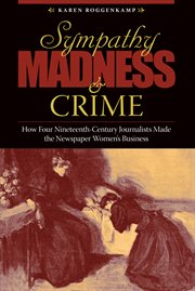 Sympathy, madness, and crime: how four nineteenth-century journalists made the newspaper women's business cover image