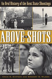 Above the shots: an oral history of the Kent State Shootings cover image