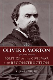 Oliver P. Morton and the Politics of the Civil War and Reconstruction cover image