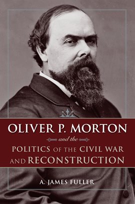 Cover image for Oliver P. Morton and the Politics of the Civil War and Reconstruction