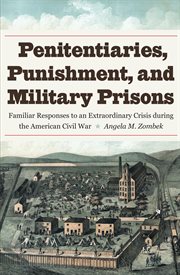 Penitentiaries, punishment, and military prisons : familiar responses to an extraordinary crisis during the American Civil War cover image