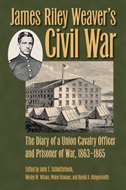 James Riley Weaver's Civil War : the diary of a Union cavalry officer and prisoner of war, 1863-1865 cover image