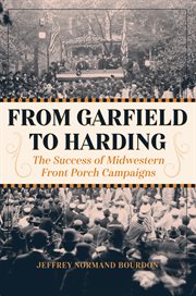 From Garfield to Harding : the success of midwestern front porch campaigns cover image