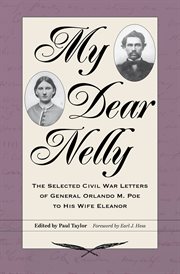 My dear Nelly : the selected Civil War letters of General Orlando M. Poe to his wife Eleanor cover image