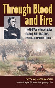 Through blood and fire : the Civil War letters of Major Charles J. Mills, 1862-1865. Interpreting the Civil War: texts and contexts cover image