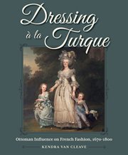 Dressing à la Turque : Ottoman Influence on French Fashion, 1670-1800 cover image