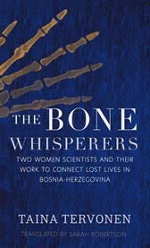 The Bone Whisperers : Two Women Scientists and their Work to Connect Lost Lives in Bosnia-Herzegovina cover image