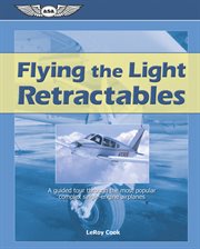 Flying the light retractables : a guided tour through the most popular complex single-engine airplanes cover image
