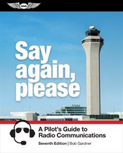 Say Again, Please : A Pilot's Guide to Radio Communications cover image