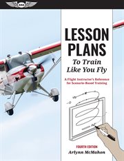 Lesson Plans to Train Like You Fly : A Flight Instructor's Reference for Scenario-Based Training cover image
