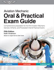 Aviation Mechanic Oral & Practical Exam Guide : Comprehensive preparation for the FAA Aviation Mechanic General, Airframe, and Powerplant Oral & Pra cover image