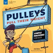Pulleys Pull Their Weight : Simple Machines for Kids cover image