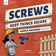 Screws Keep Things Secure : Simple Machines for Kids cover image