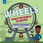 Wheels Make the World Go Round : Simple Machines for Kids cover image