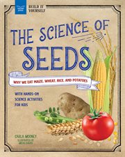 The Science of Seeds : Why We Eat Maize, Wheat, Rice, and Potatoes with Hands-On Science Activities for Kids cover image