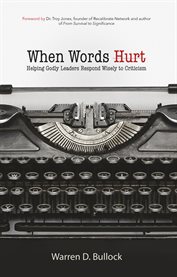 When words hurt : helping godly leaders respond wisely to criticism cover image