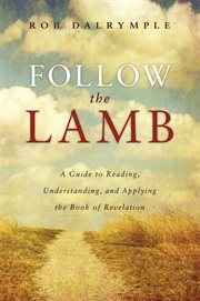Follow the Lamb : A Guide to Reading, Understanding, and Applying the Book of Revelation cover image