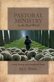 Pastoral ministry in the real world : loving, teaching, and leading God's people cover image