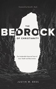 The bedrock of Christianity : the unalterable facts of Jesus' death and resurrection cover image