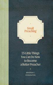 Small preaching. 25 Little Things You Can Do Now to Make You a Better Preacher cover image