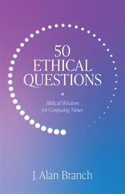 50 ethical questions : Biblical wisdom for confusing times cover image