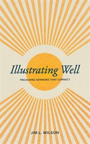 Illustrating well : preaching sermons that connect cover image