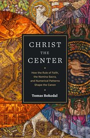 Christ the Center : How the Rule of Faith, the Nomina Sacra, and Numerical Patterns Shape the Canon cover image