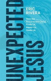 Unexpected Jesus : how the resurrected Christ finds us, meets us, heals us cover image