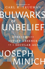 Bulwarks of Unbelief : Atheism and Divine Absence in a Secular Age cover image