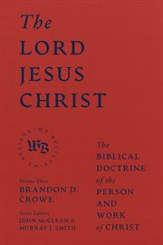 The Lord Jesus Christ : The Biblical Doctrine of the Person and Work of Christ cover image