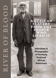 River of blood : American slavery from the people who lived it : interviews & photographs of formerly enslaved African Americans cover image