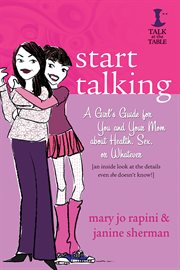 Start talking : a girl's guide for you and your mom about health, sex, or whatever [an inside look at the details even she doesn't know!] cover image