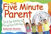 The five minute parent : fun & fast activities for you and your little ones cover image