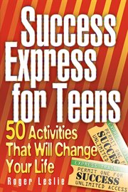 Success express for teens : 50 activities that will change your life cover image