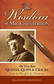 The wisdom of Mr. Chesterton : the very best quips, quotes, and cracks from the pen of G.K. Chesterton cover image