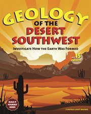 Geology of the Desert Southwest : Investigate How the Earth Was Formed with 15 Projects cover image