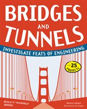 Bridges and tunnels : investigate feats of engineering [with 25 projects] cover image