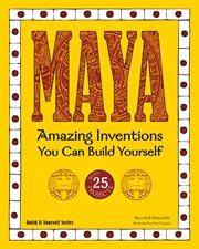 Maya : amazing inventions you can build yourself with 25 projects cover image