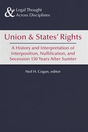 Union & states' rights : a history and interpretation of interposition, nullification, and secession, 150 years after Sumter cover image