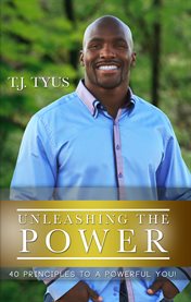 Unleashing the power : 40 principles to a powerful you! cover image