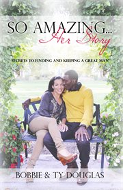 So Amazing ... Her Story : Secrets to Finding and Keeping a Great Man cover image