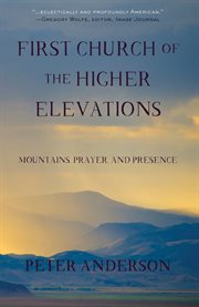 First Church of the Higher Elevations] : Mountains, Prayer and Presence cover image