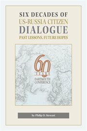 Six Decades of US-Russia Citizen Dialogue : Past Lessons, Future Hopes : sixty years of the United States-Russia Dartmouth Conference cover image