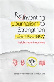 Reinventing journalism to strengthen democracy: insights from innovators : Insights From Innovators cover image
