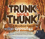 Trunk Goes Thunk! : A Woodland Tale of Opposites cover image