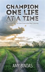 Champion One Life at a Time : The Lessons We Can Learn From Little Bear's Journey cover image